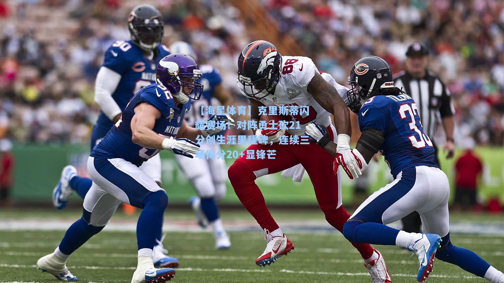 【海星体育】克里斯蒂闪耀赛场！对阵勇士砍21分创生涯里程碑，连续三场得分20+显锋芒