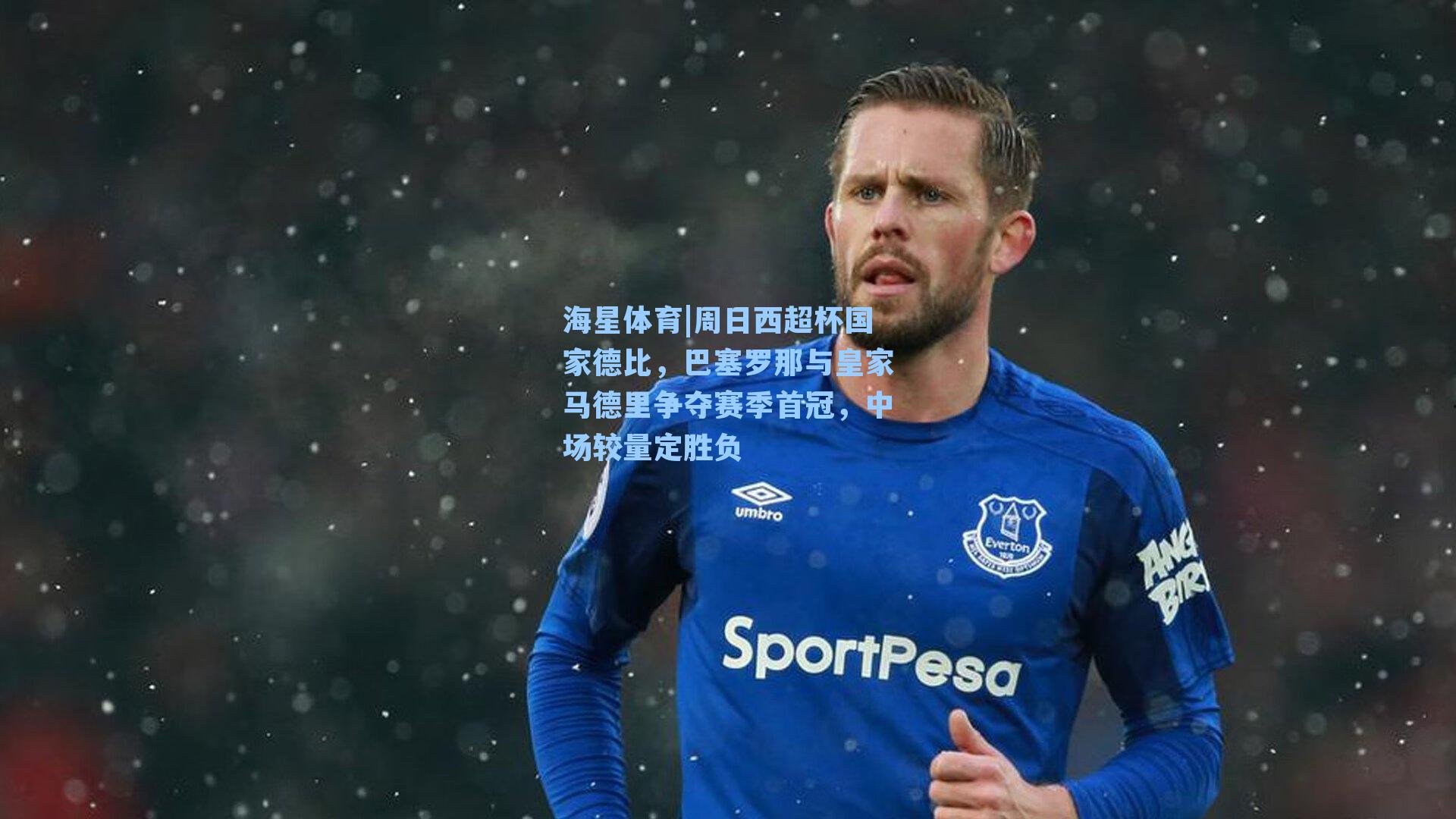 周日西超杯国家德比，巴塞罗那与皇家马德里争夺赛季首冠，中场较量定胜负