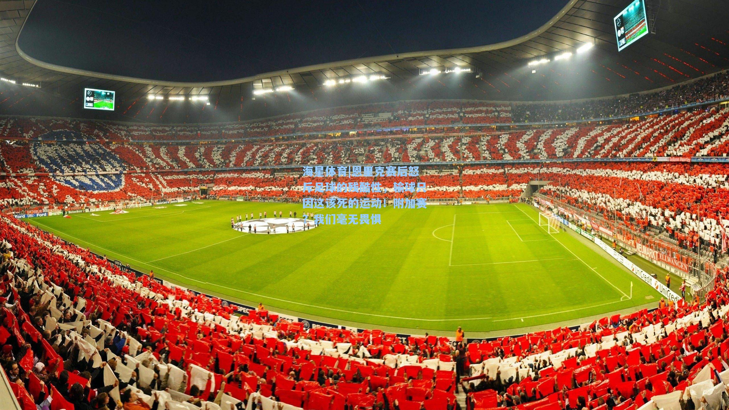 海星体育|恩里克赛后怒斥足球的残酷性，输球只因这该死的运动！附加赛？我们毫无畏惧