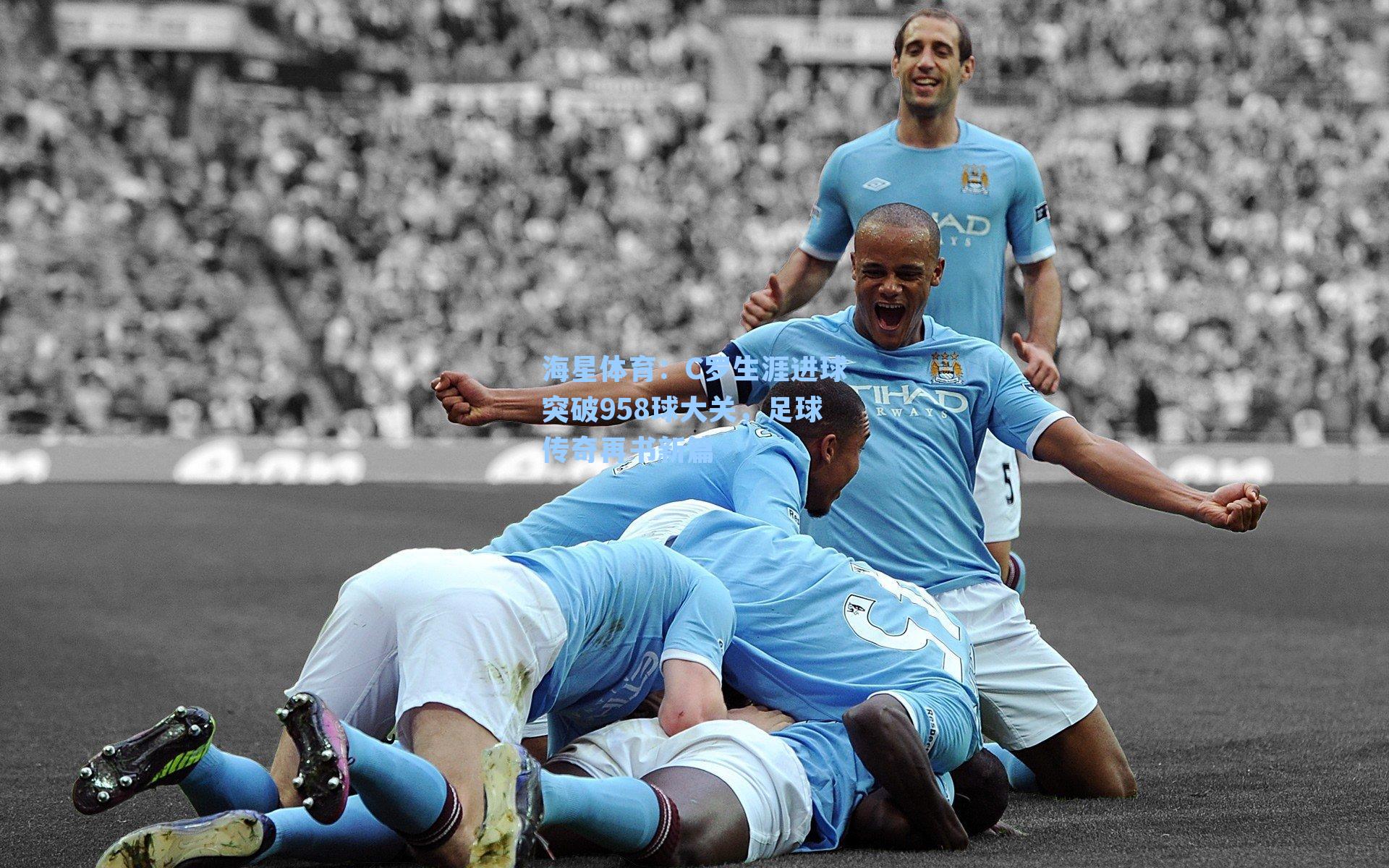 C罗生涯进球突破958球大关，足球传奇再书新篇