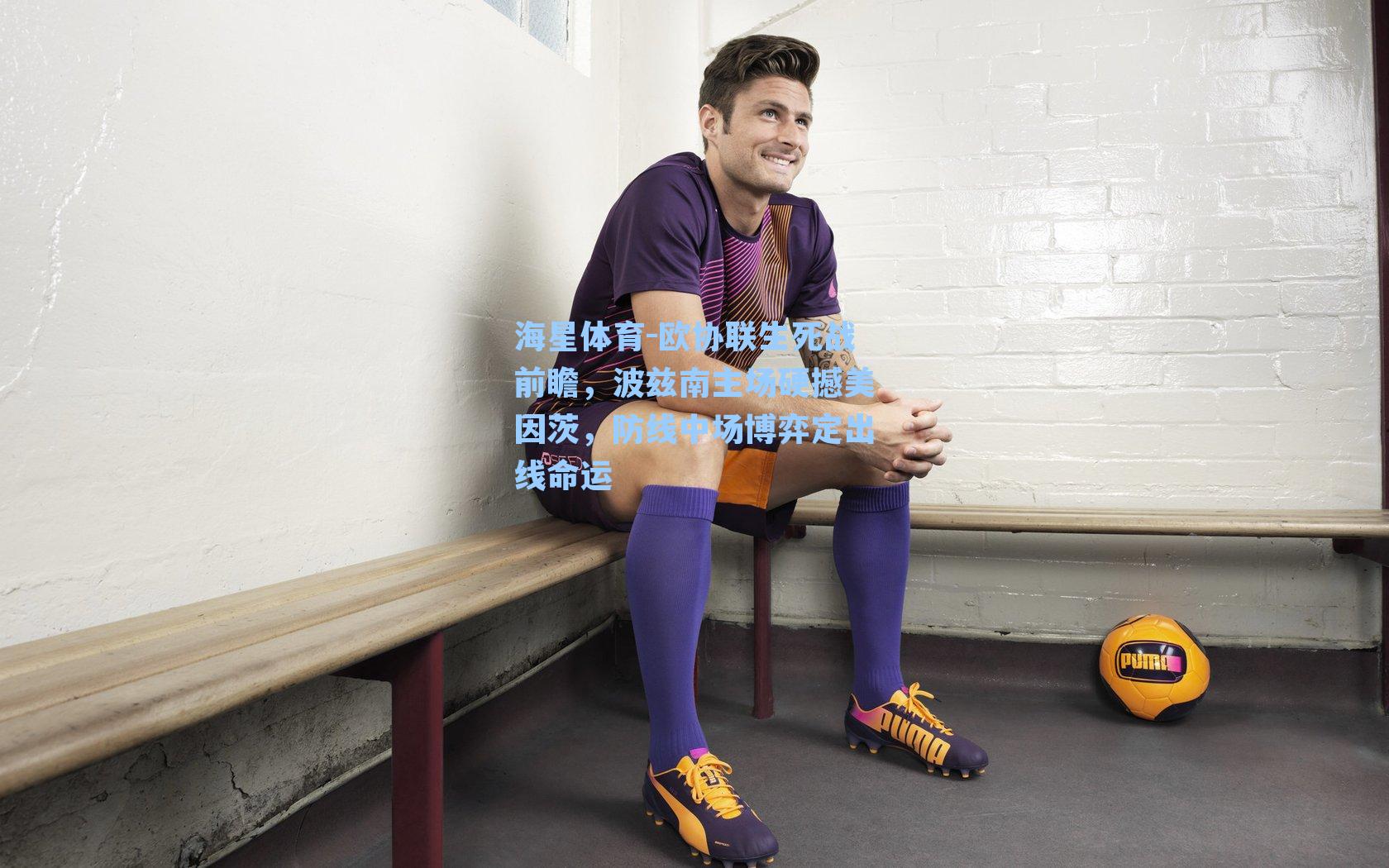 海星体育-欧协联生死战前瞻，波兹南主场硬撼美因茨，防线中场博弈定出线命运