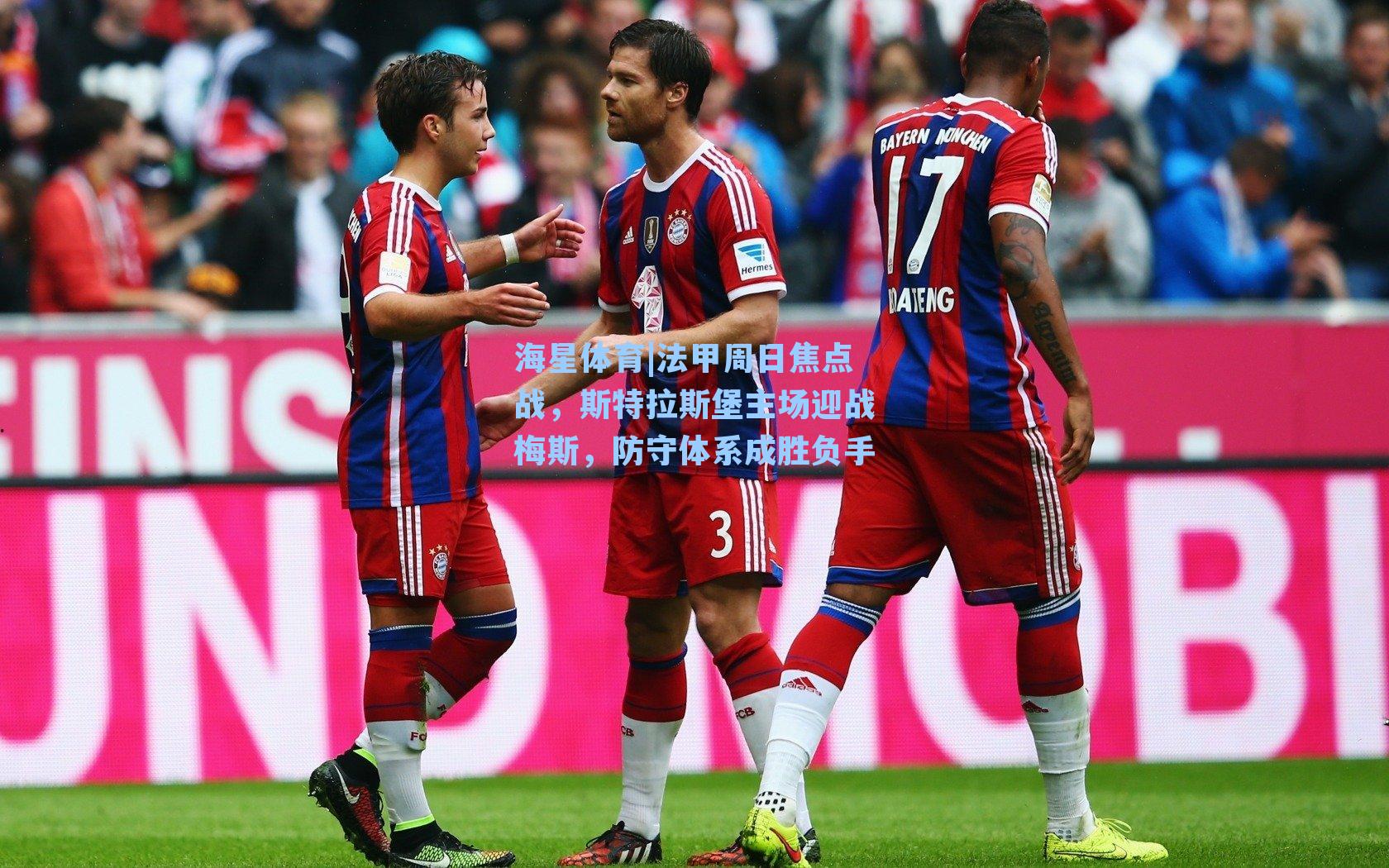 法甲周日焦点战，斯特拉斯堡主场迎战梅斯，防守体系成胜负手