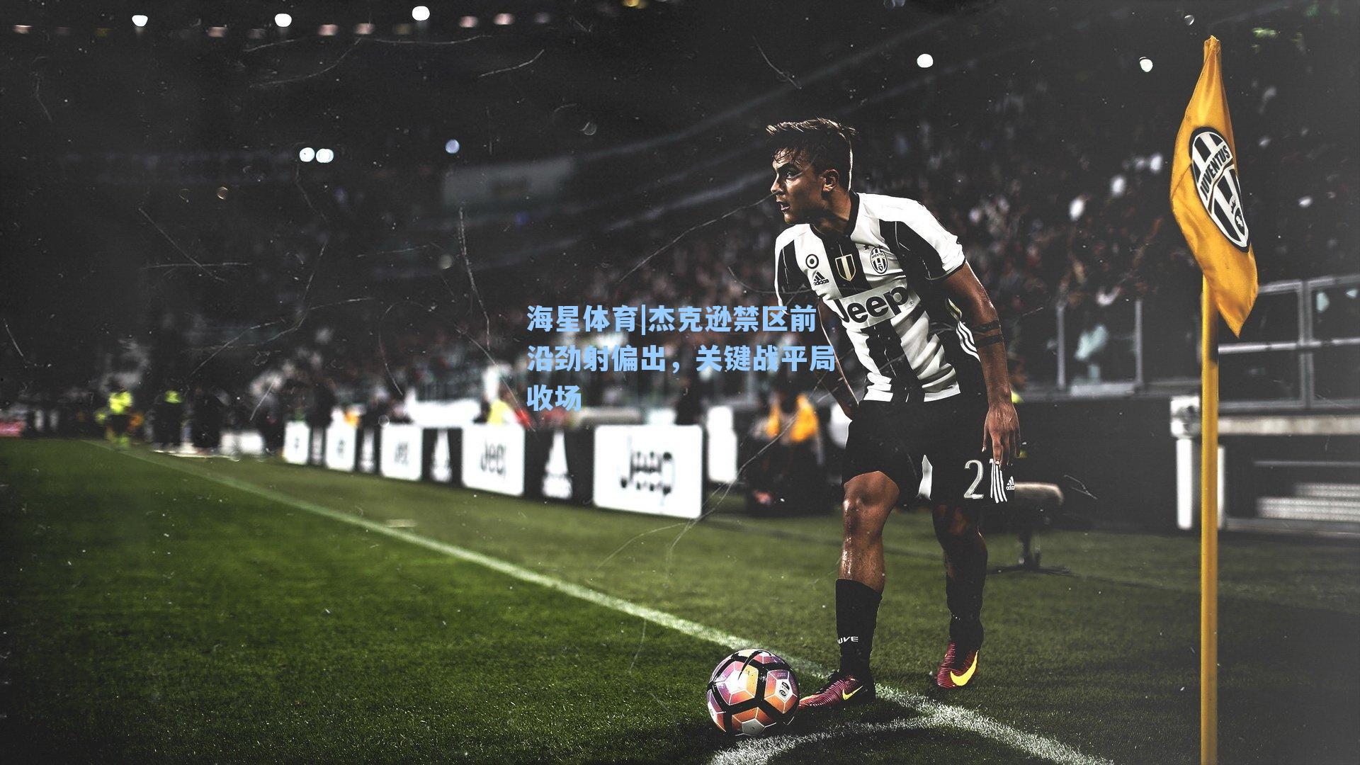 杰克逊禁区前沿劲射偏出，关键战平局收场