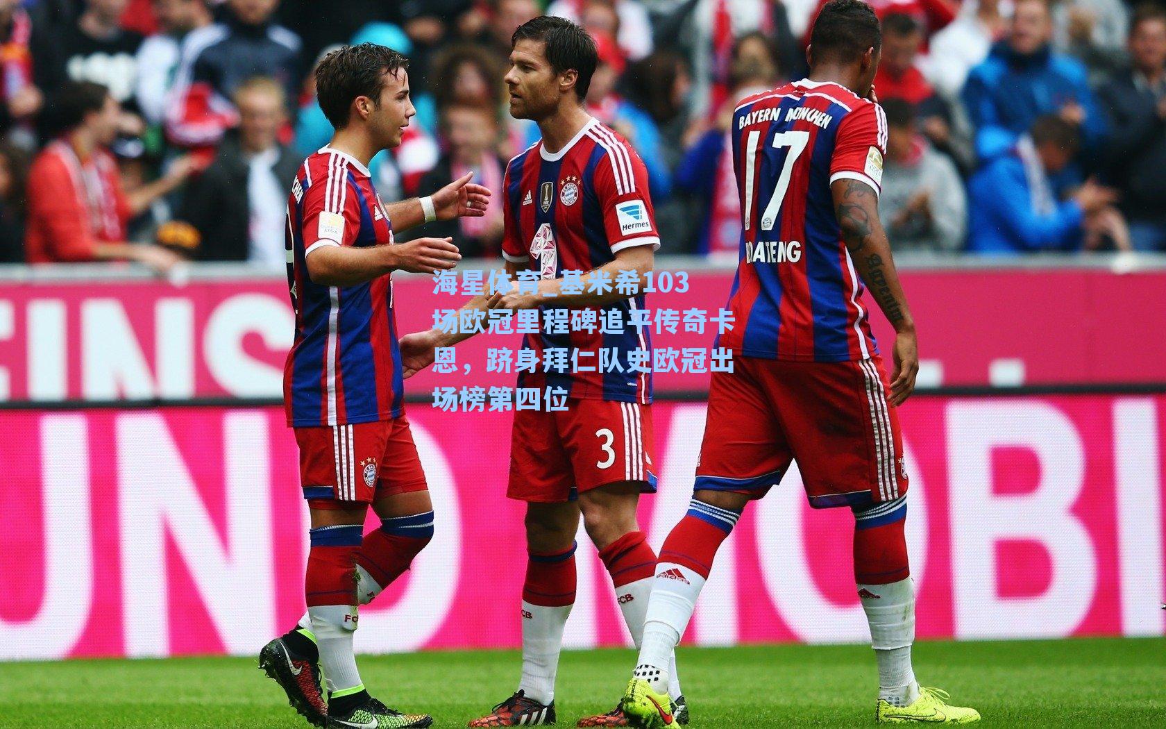 基米希103场欧冠里程碑追平传奇卡恩，跻身拜仁队史欧冠出场榜第四位