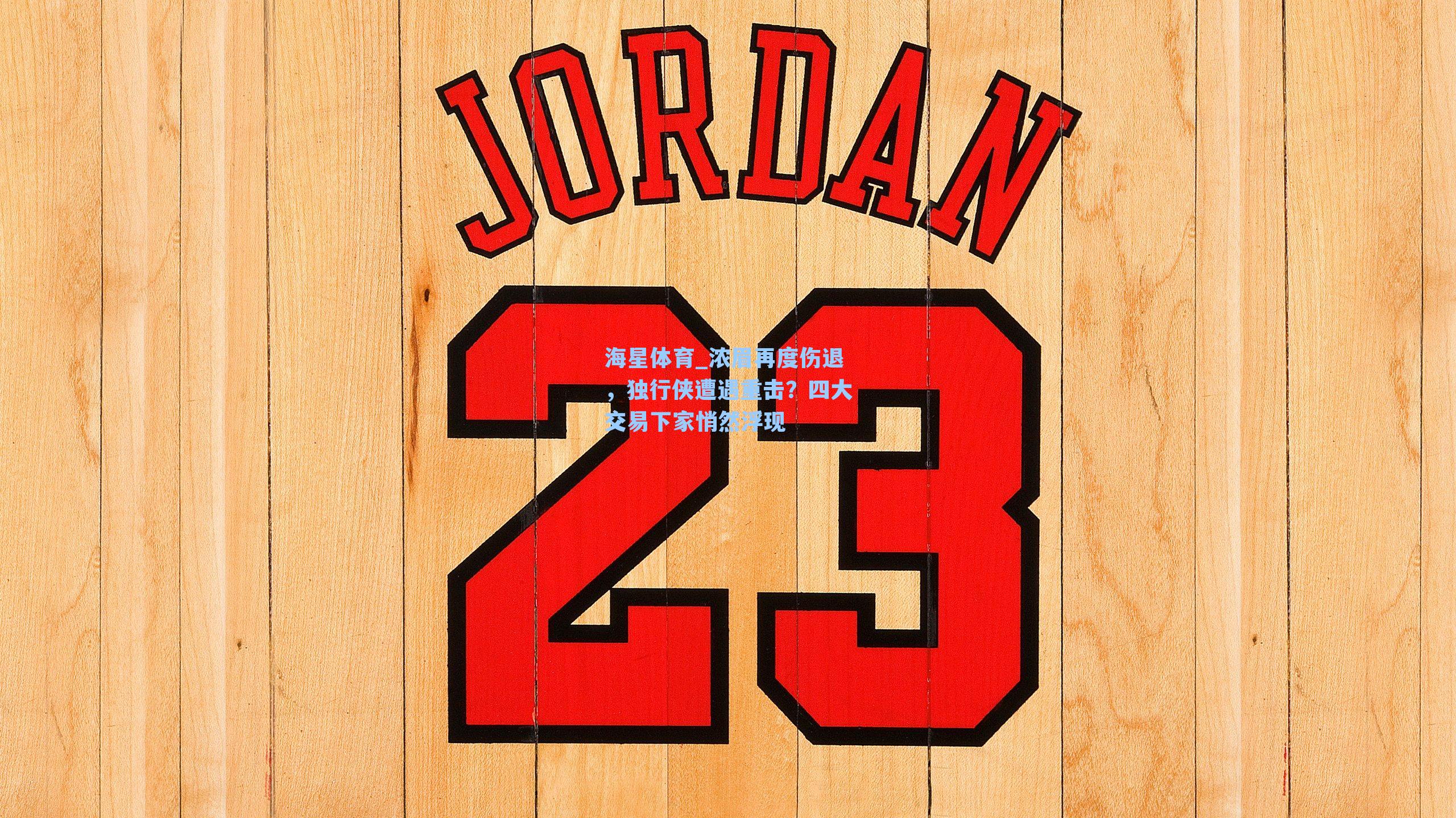 海星体育_浓眉再度伤退，独行侠遭遇重击？四大交易下家悄然浮现