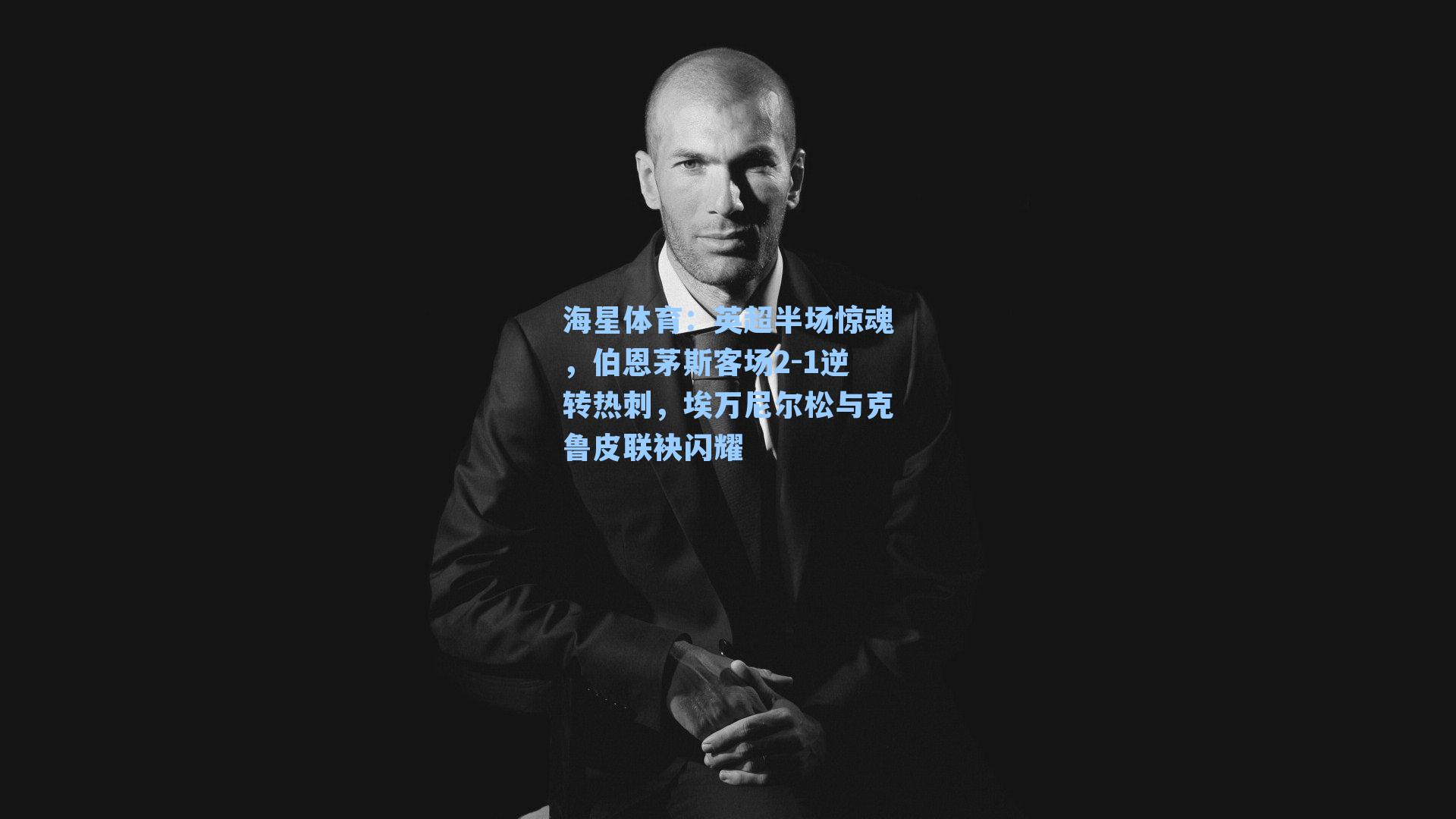 英超半场惊魂，伯恩茅斯客场2-1逆转热刺，埃万尼尔松与克鲁皮联袂闪耀