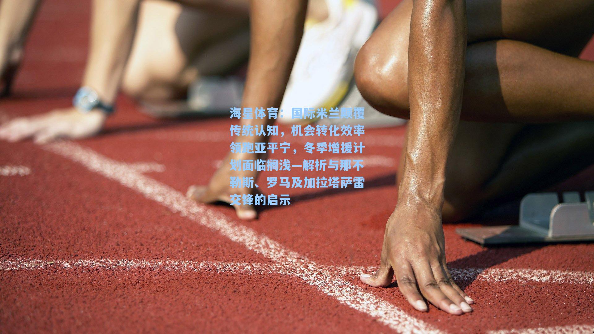 海星体育：国际米兰颠覆传统认知，机会转化效率领跑亚平宁，冬季增援计划面临搁浅—解析与那不勒斯、罗马及加拉塔萨雷交锋的启示