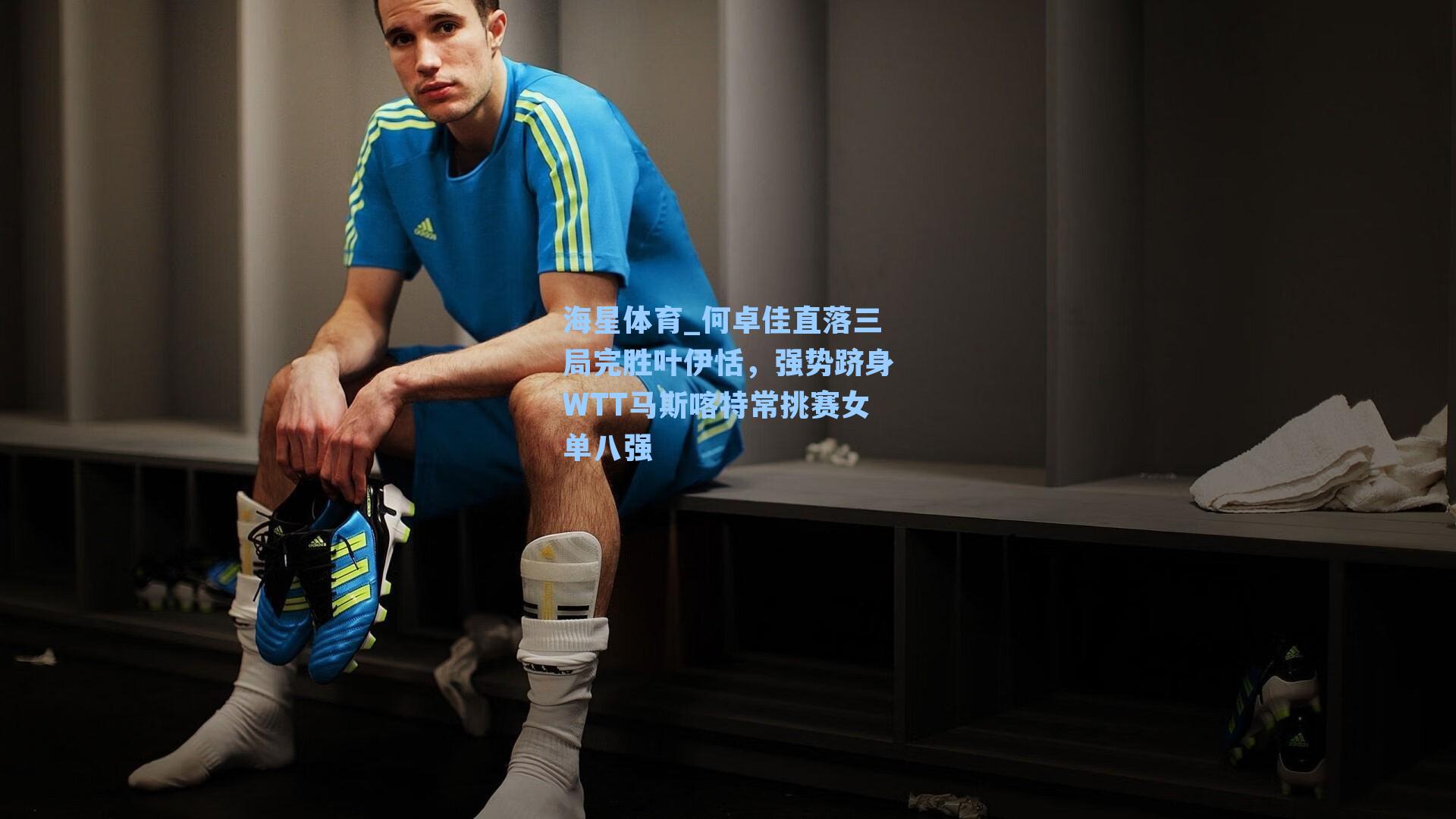 海星体育_何卓佳直落三局完胜叶伊恬，强势跻身WTT马斯喀特常挑赛女单八强