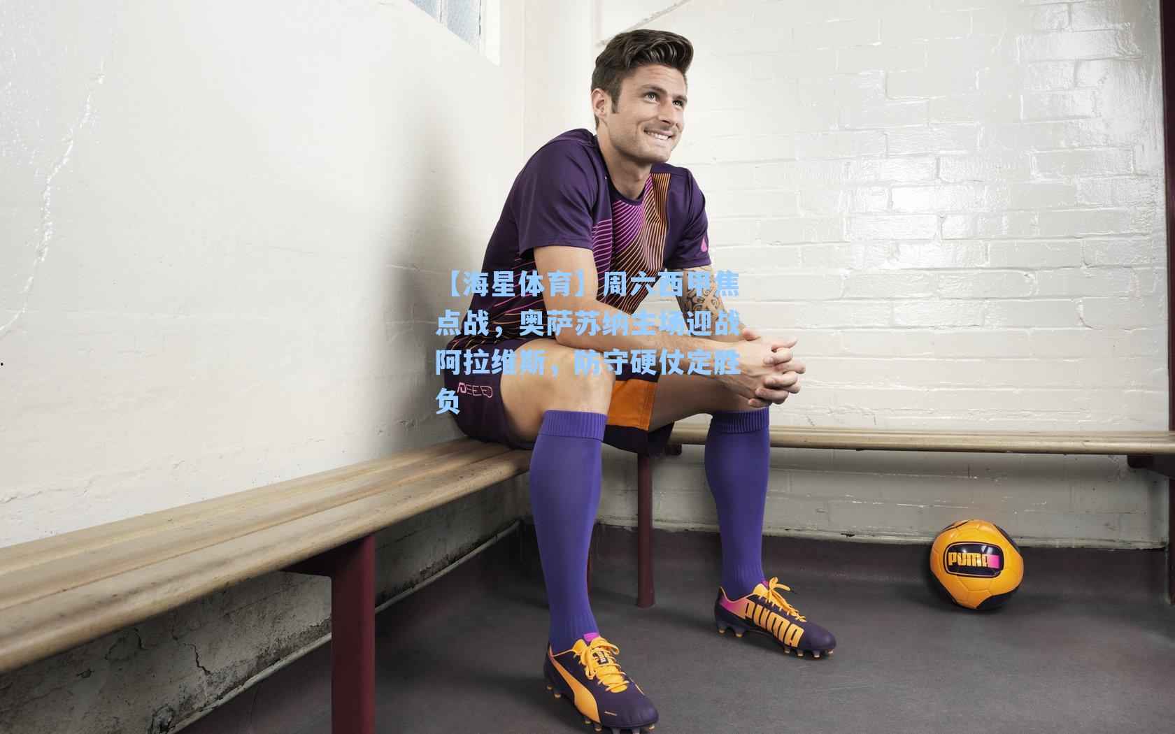 周六西甲焦点战，奥萨苏纳主场迎战阿拉维斯，防守硬仗定胜负