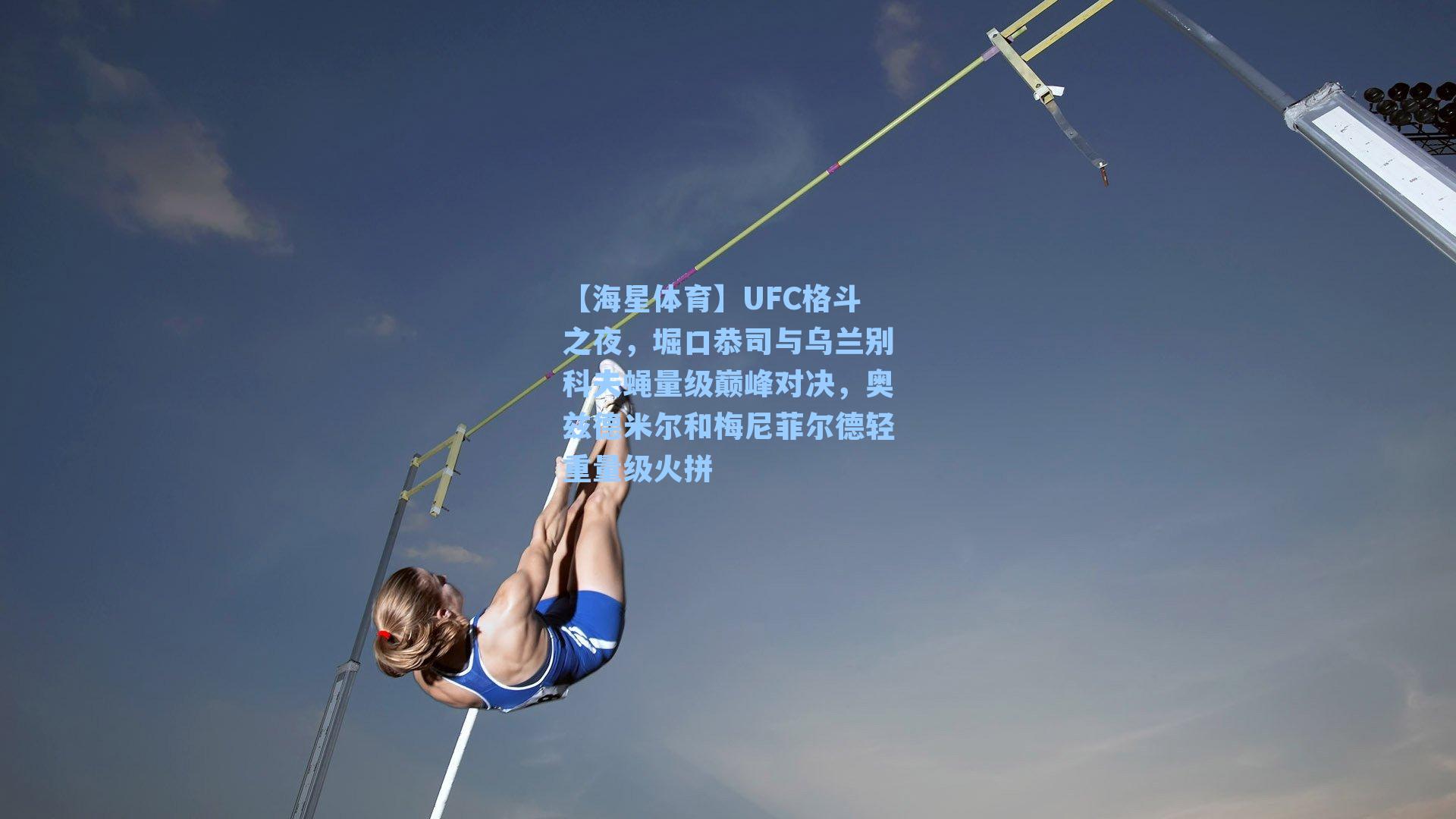 【海星体育】UFC格斗之夜，堀口恭司与乌兰别科夫蝇量级巅峰对决，奥兹德米尔和梅尼菲尔德轻重量级火拼