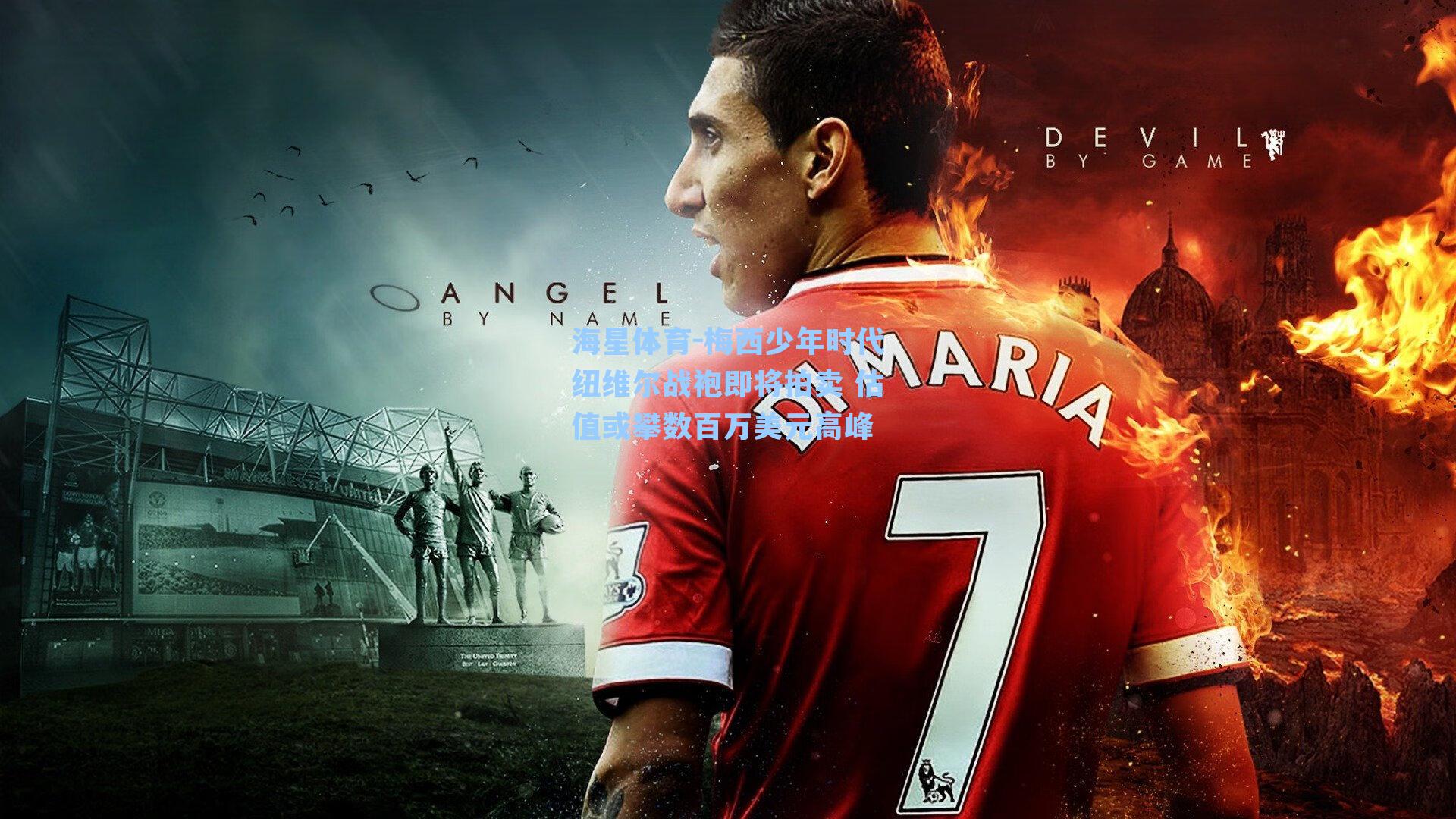 海星体育-梅西少年时代纽维尔战袍即将拍卖 估值或攀数百万美元高峰