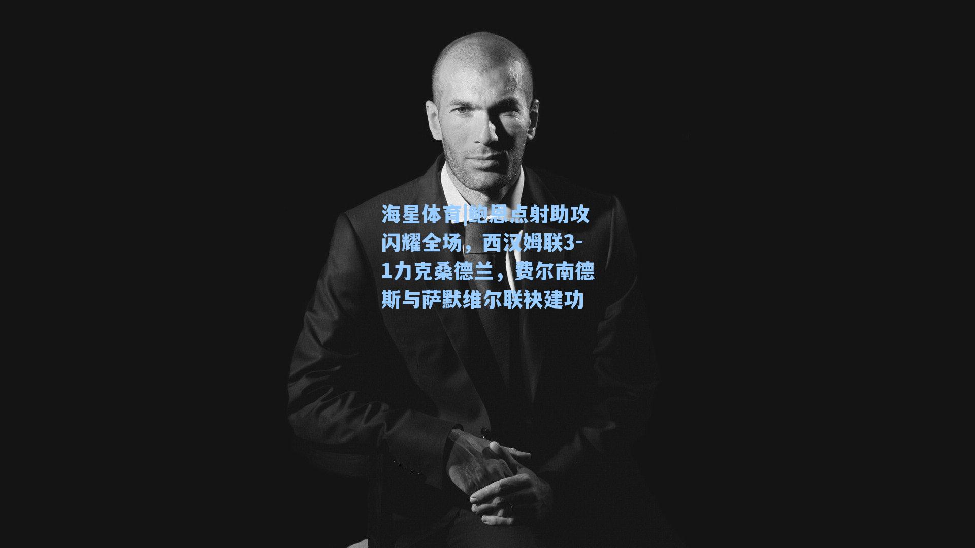 鲍恩点射助攻闪耀全场，西汉姆联3-1力克桑德兰，费尔南德斯与萨默维尔联袂建功