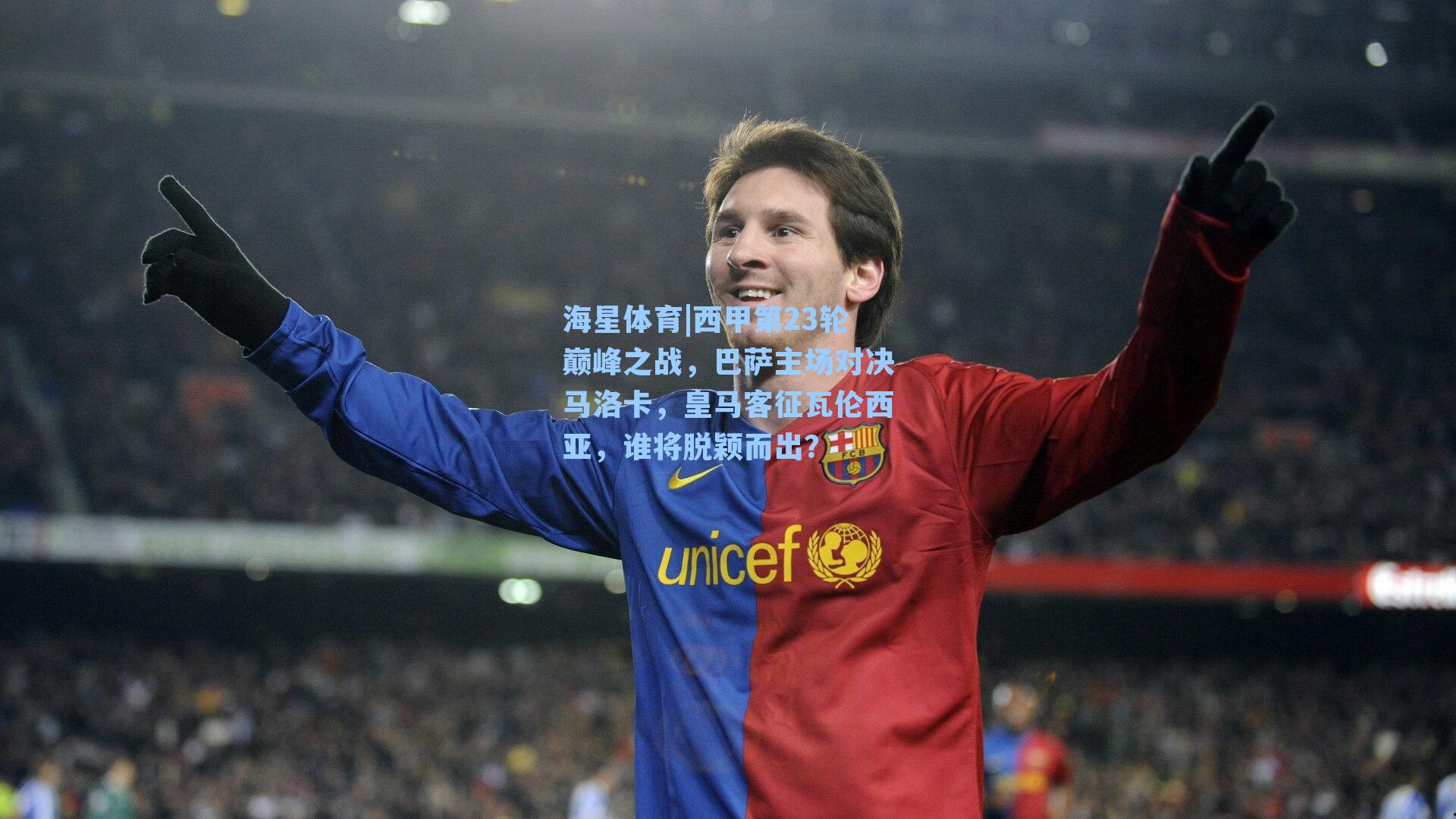 海星体育|西甲第23轮巅峰之战，巴萨主场对决马洛卡，皇马客征瓦伦西亚，谁将脱颖而出？
