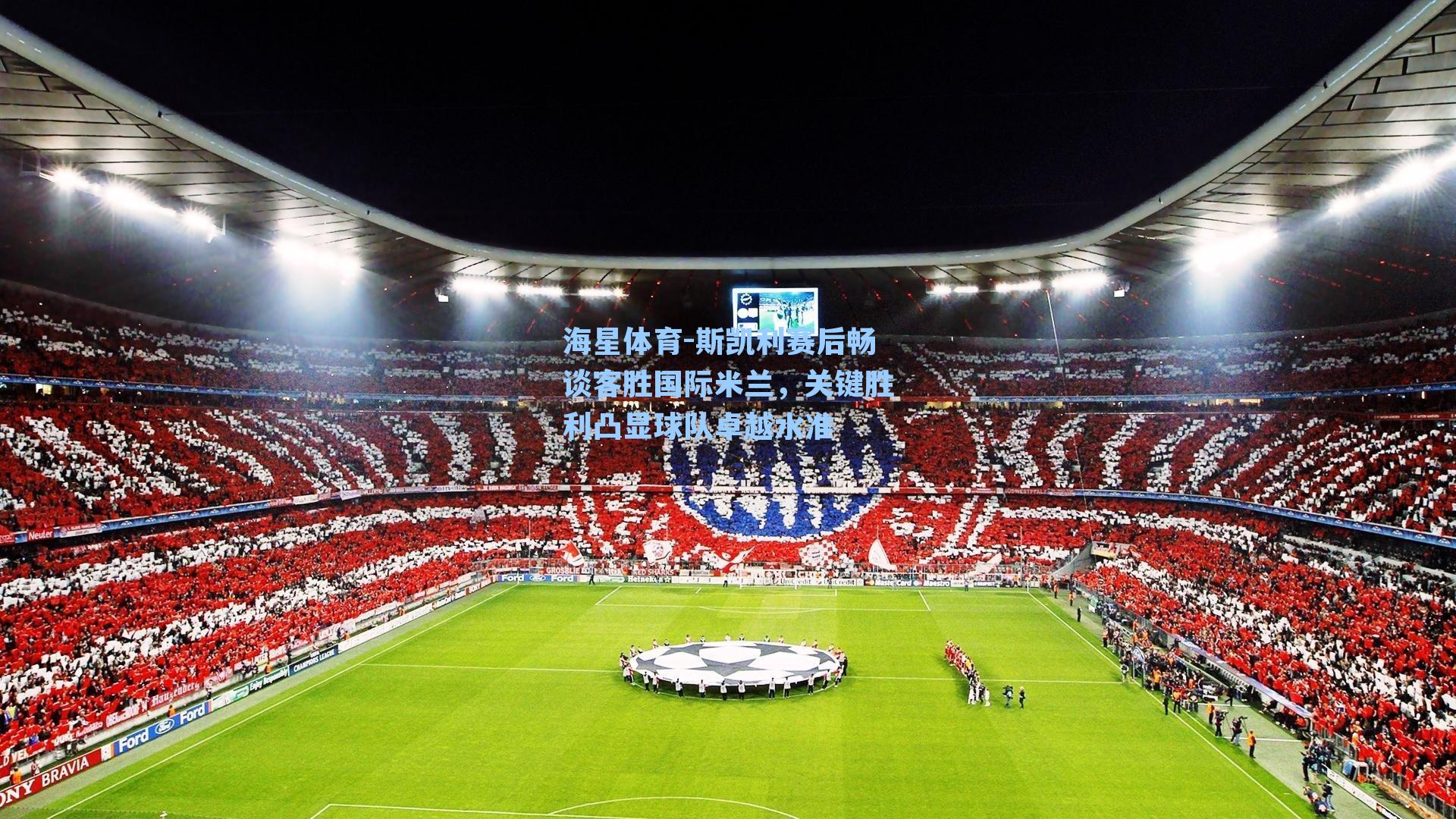 斯凯利赛后畅谈客胜国际米兰，关键胜利凸显球队卓越水准