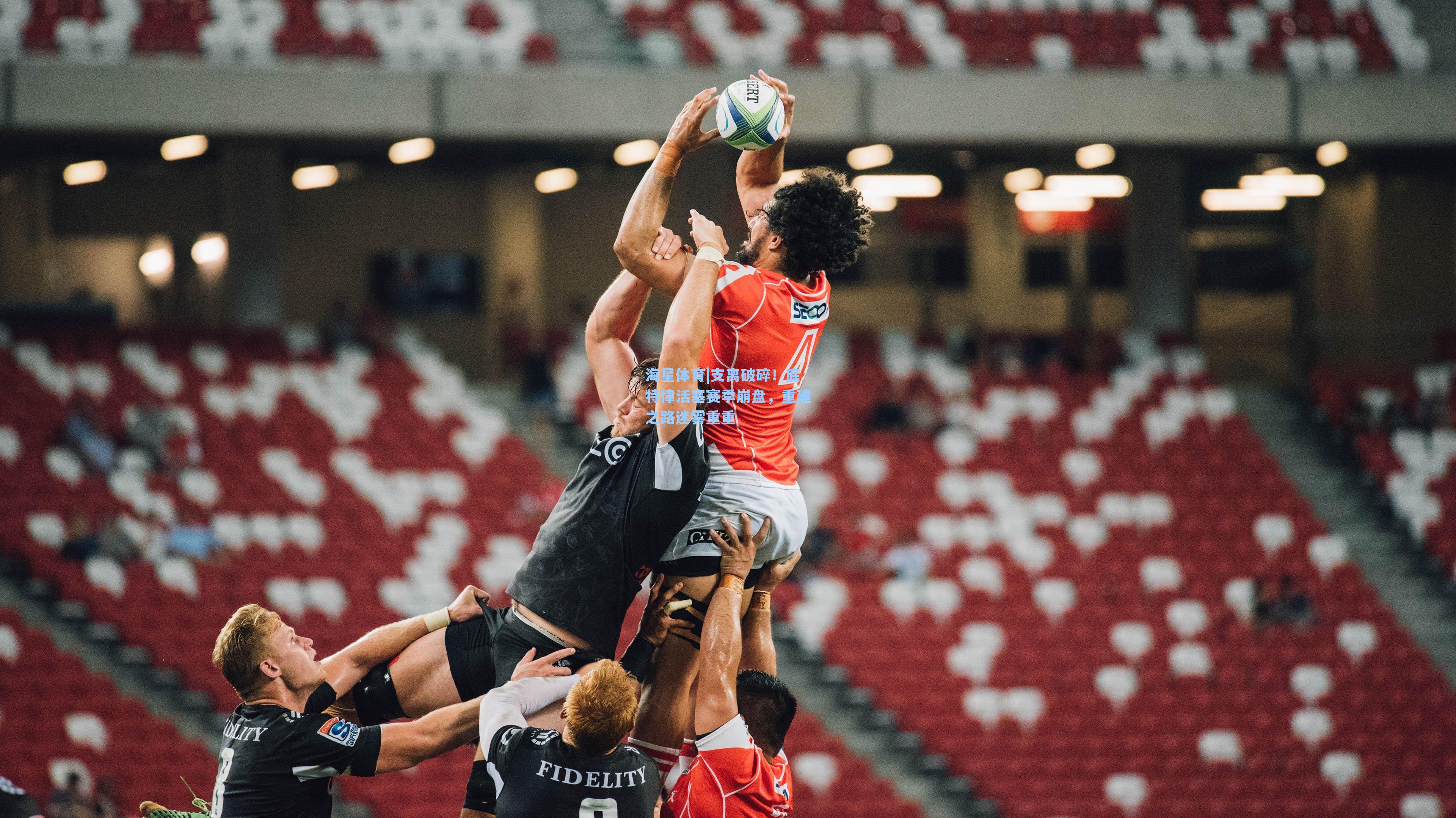 支离破碎！底特律活塞赛季崩盘，重建之路迷雾重重