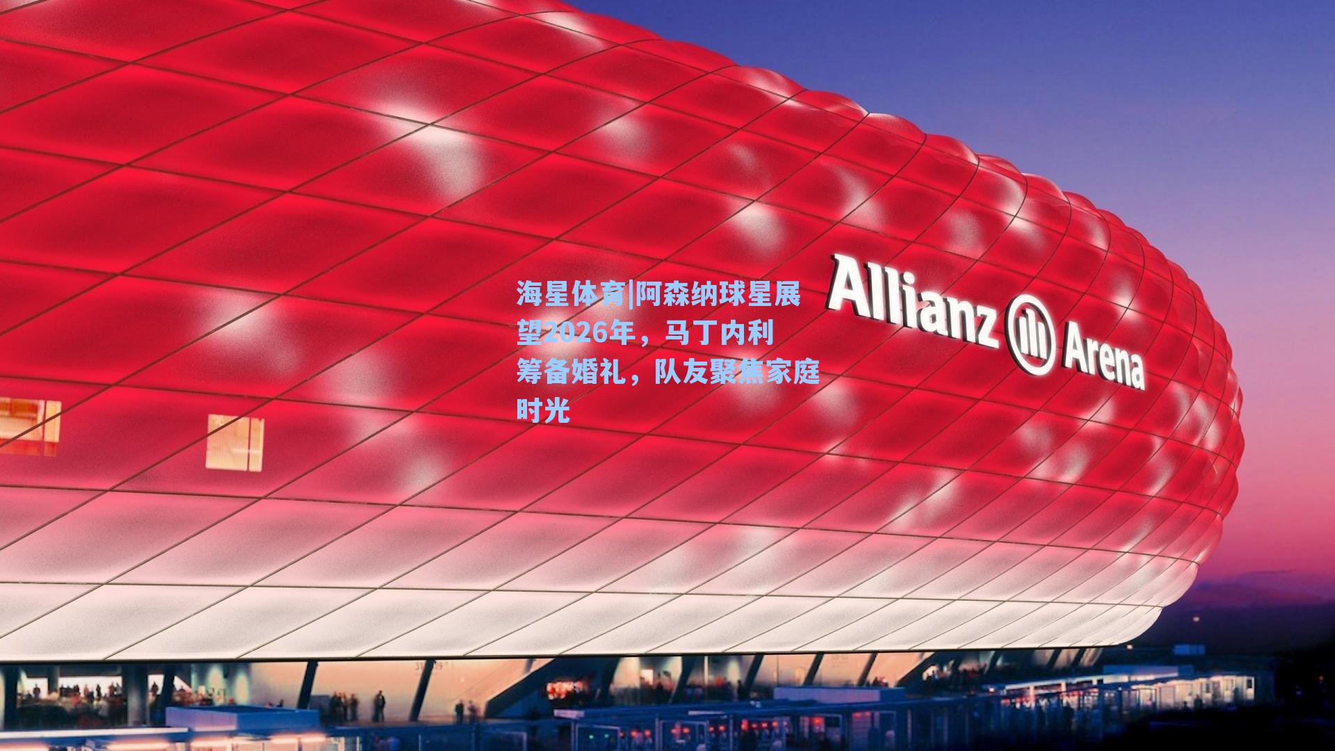 阿森纳球星展望2026年，马丁内利筹备婚礼，队友聚焦家庭时光