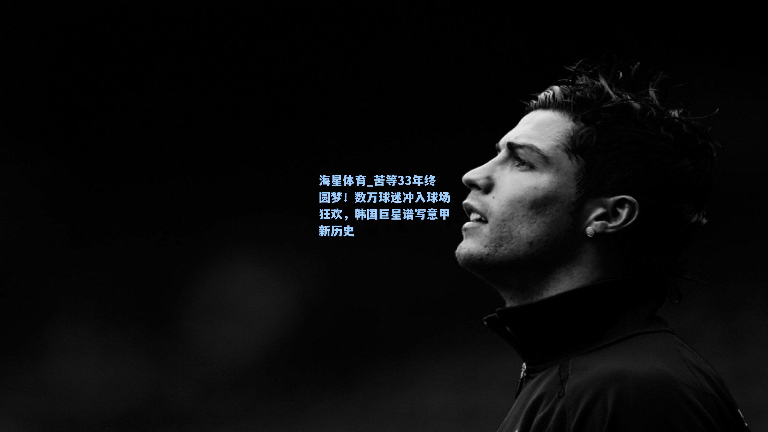 海星体育_苦等33年终圆梦！数万球迷冲入球场狂欢，韩国巨星谱写意甲新历史