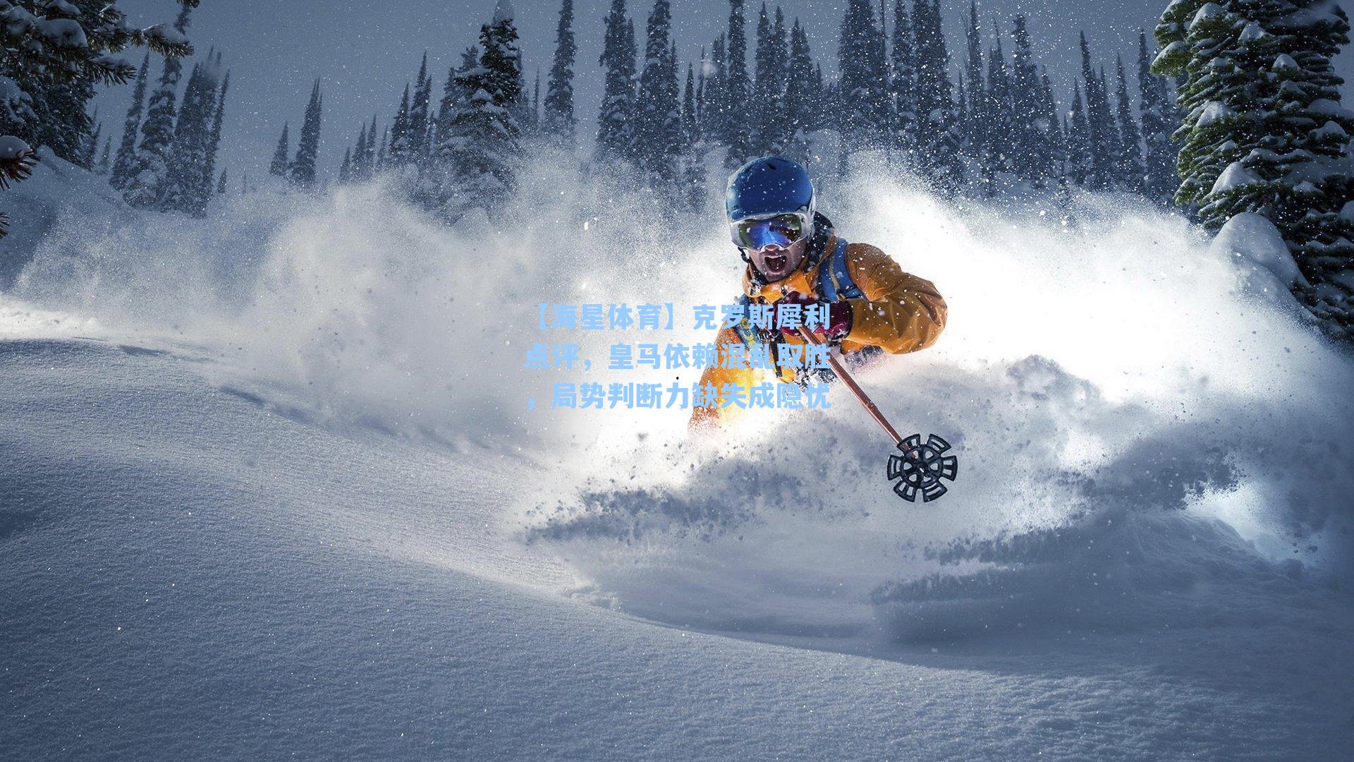 【海星体育】克罗斯犀利点评，皇马依赖混乱取胜，局势判断力缺失成隐忧