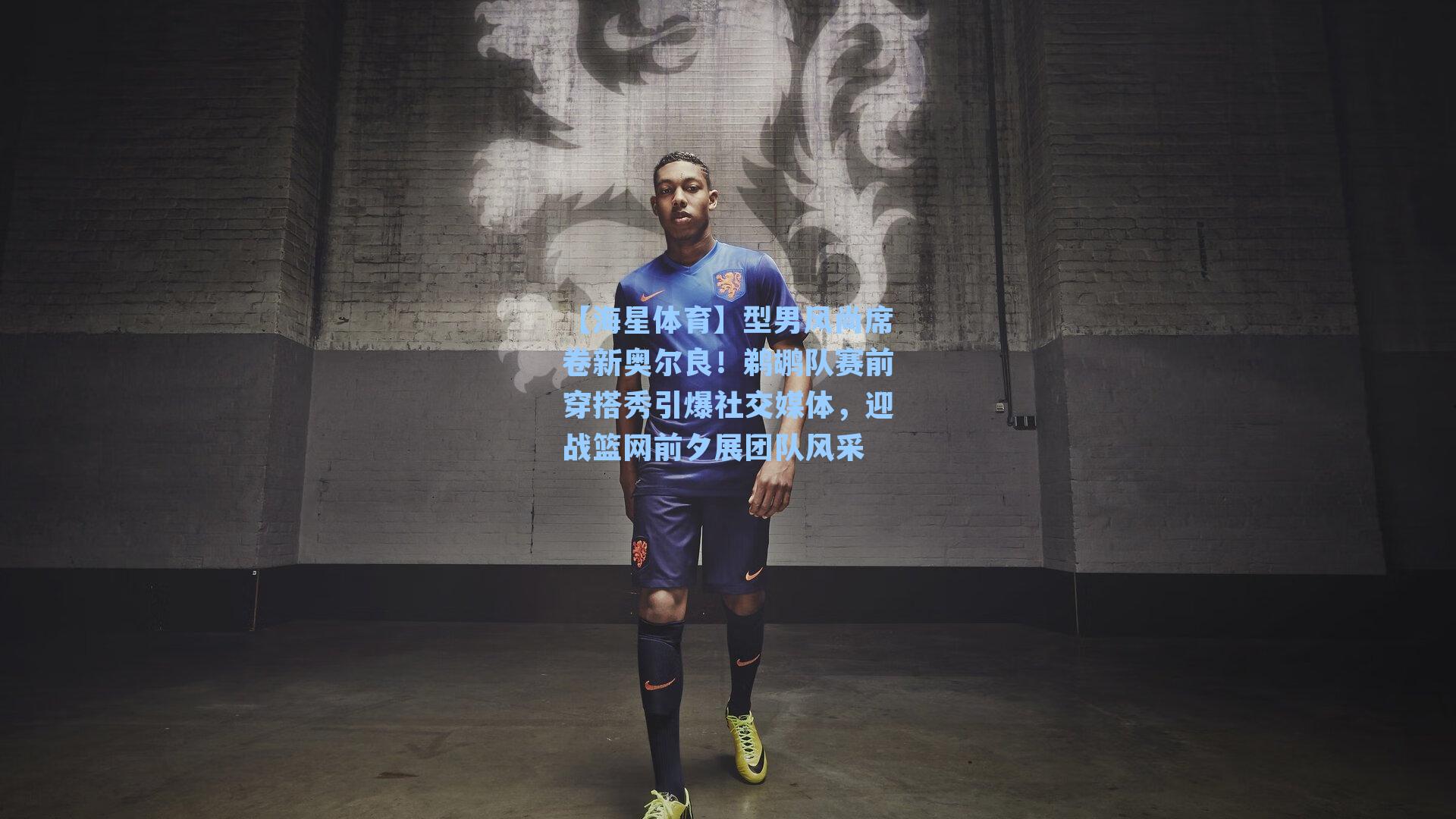 【海星体育】型男风尚席卷新奥尔良！鹈鹕队赛前穿搭秀引爆社交媒体，迎战篮网前夕展团队风采