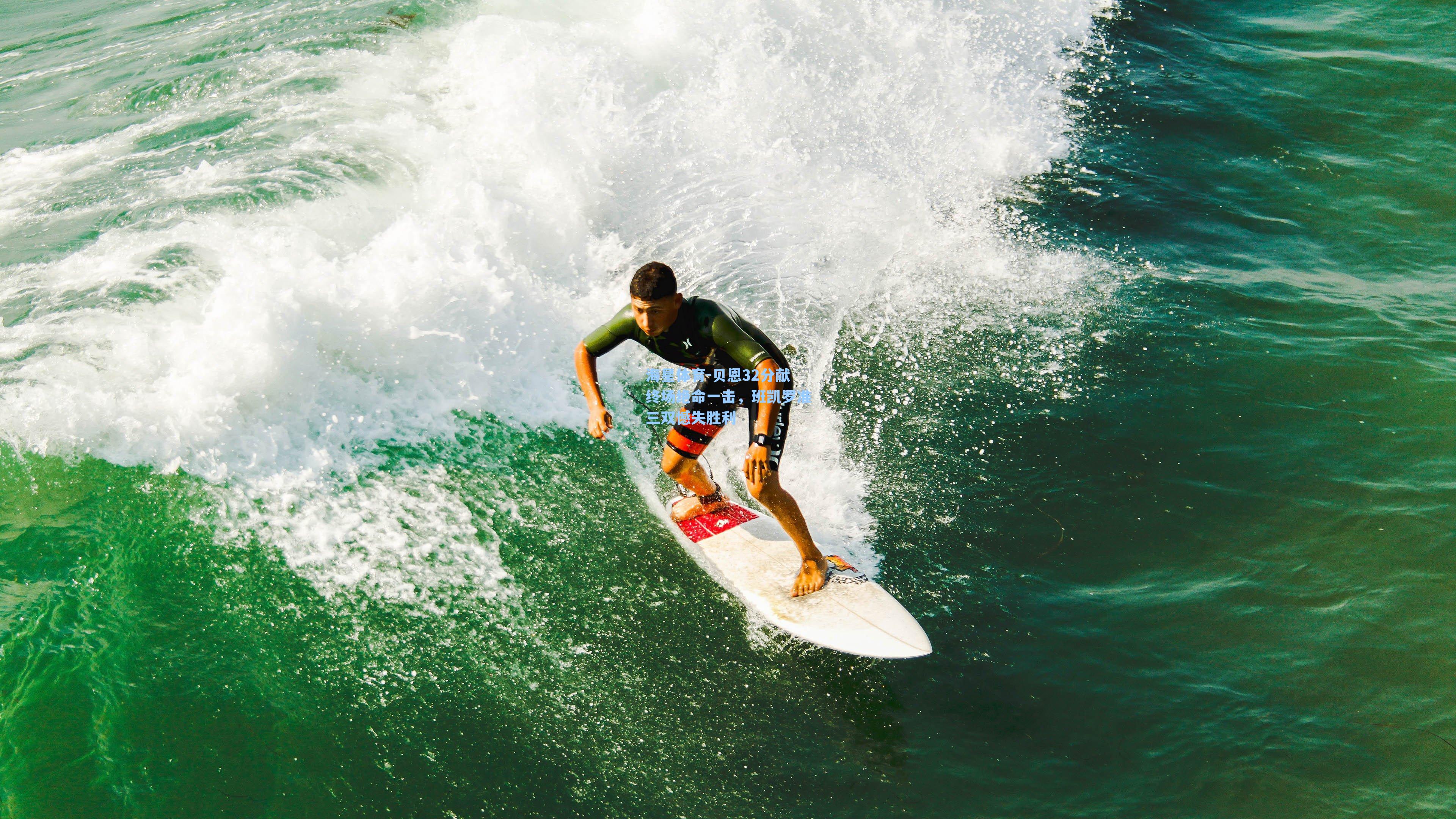 海星体育-贝恩32分献终场绝命一击，班凯罗准三双憾失胜利