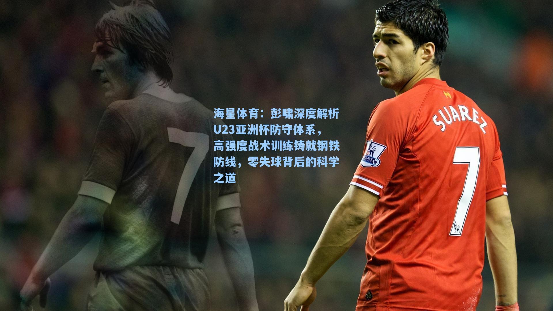 彭啸深度解析U23亚洲杯防守体系，高强度战术训练铸就钢铁防线，零失球背后的科学之道