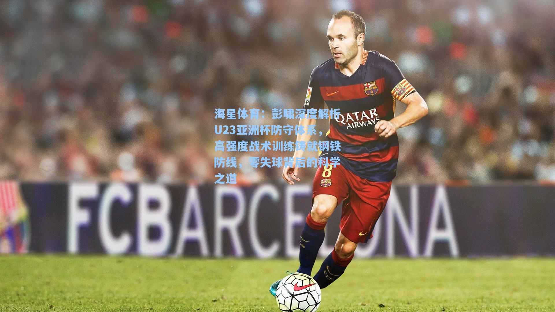 彭啸深度解析U23亚洲杯防守体系，高强度战术训练铸就钢铁防线，零失球背后的科学之道