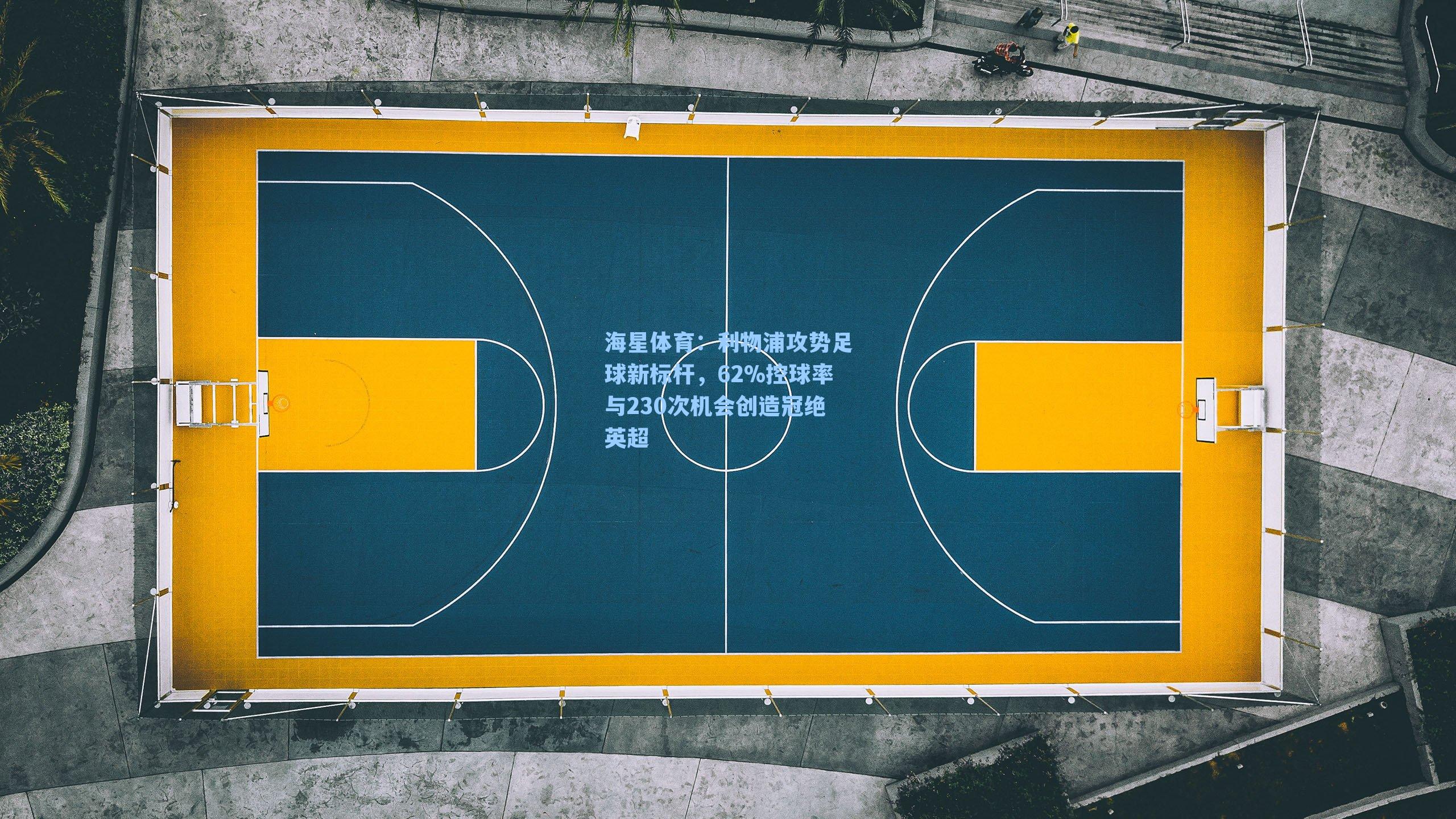 海星体育：利物浦攻势足球新标杆，62%控球率与230次机会创造冠绝英超